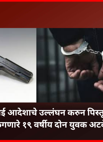 मनाई आदेशाचे उल्लंघन करुन पिस्तूल बाळगणारे १९ वर्षीय दोन युवक अटकेत