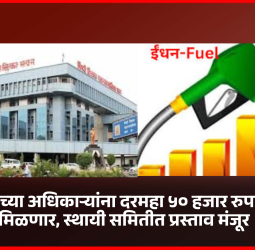 महापालिकेच्या अधिकाऱ्यांना दरमहा ५० हजार रुपये इंधनभत्ता मिळणार, स्थायी समितीत प्रस्ताव मंजूर , नागरीकांमध्ये नाराजी