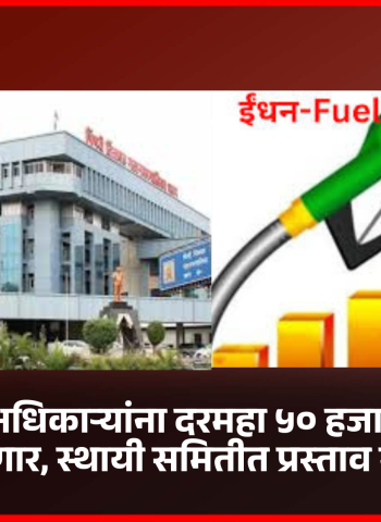 महापालिकेच्या अधिकाऱ्यांना दरमहा ५० हजार रुपये इंधनभत्ता मिळणार, स्थायी समितीत प्रस्ताव मंजूर , नागरीकांमध्ये नाराजी