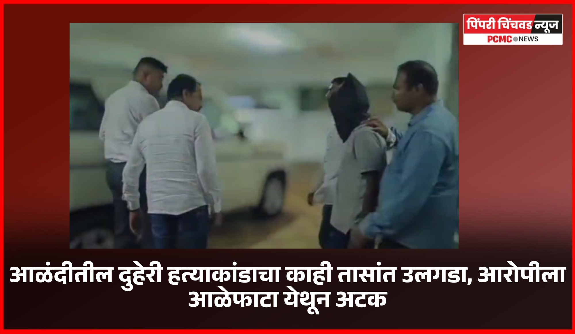 आळंदीतील दुहेरी हत्याकांडाचा काही तासांत उलगडा, आरोपीला आळेफाटा येथून अटक