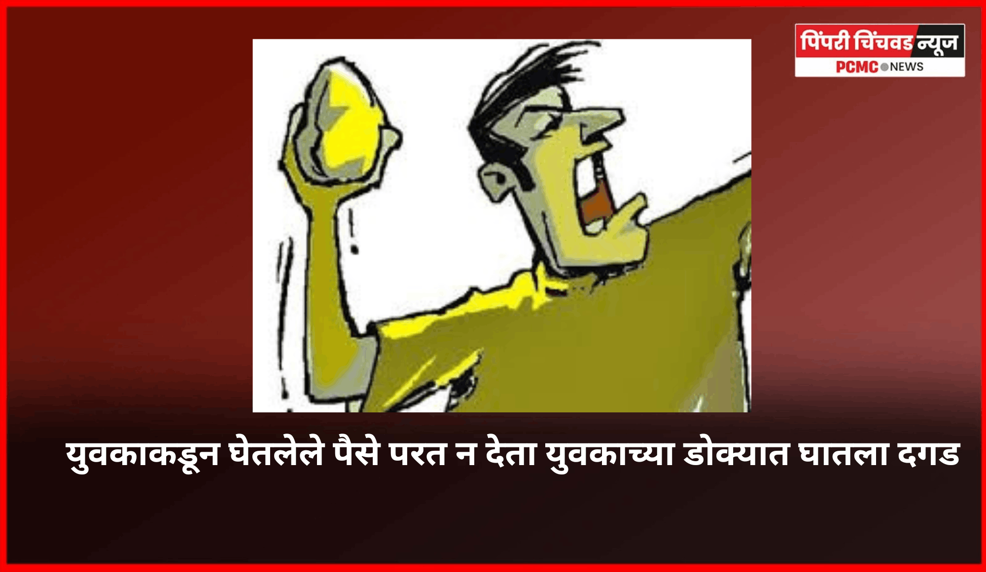 युवकाकडून घेतलेले पैसे परत न देता युवकाच्या डोक्यात घातला दगड