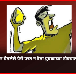 युवकाकडून घेतलेले पैसे परत न देता युवकाच्या डोक्यात घातला दगड