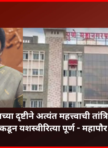 शहराच्या दृष्टीने अत्यंत महत्त्वाची तांत्रिक कामे महापालिकेकडून यशस्वीरित्या पूर्ण - महापौर मंजुषा नागपुरे