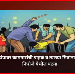 पेट्रोलपंपावर कामगारांची ग्राहक व त्याच्या मित्रांना मारहाण, निघोजे येथील घटना