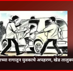 जुन्या भांडणाच्या रागातून युवकाचे अपहरण, पोलिसांच्या शीघ्र प्रयत्नांनी युवकाची सुटका व आरोपींना अटक, खेड तालुक्यातील घटना