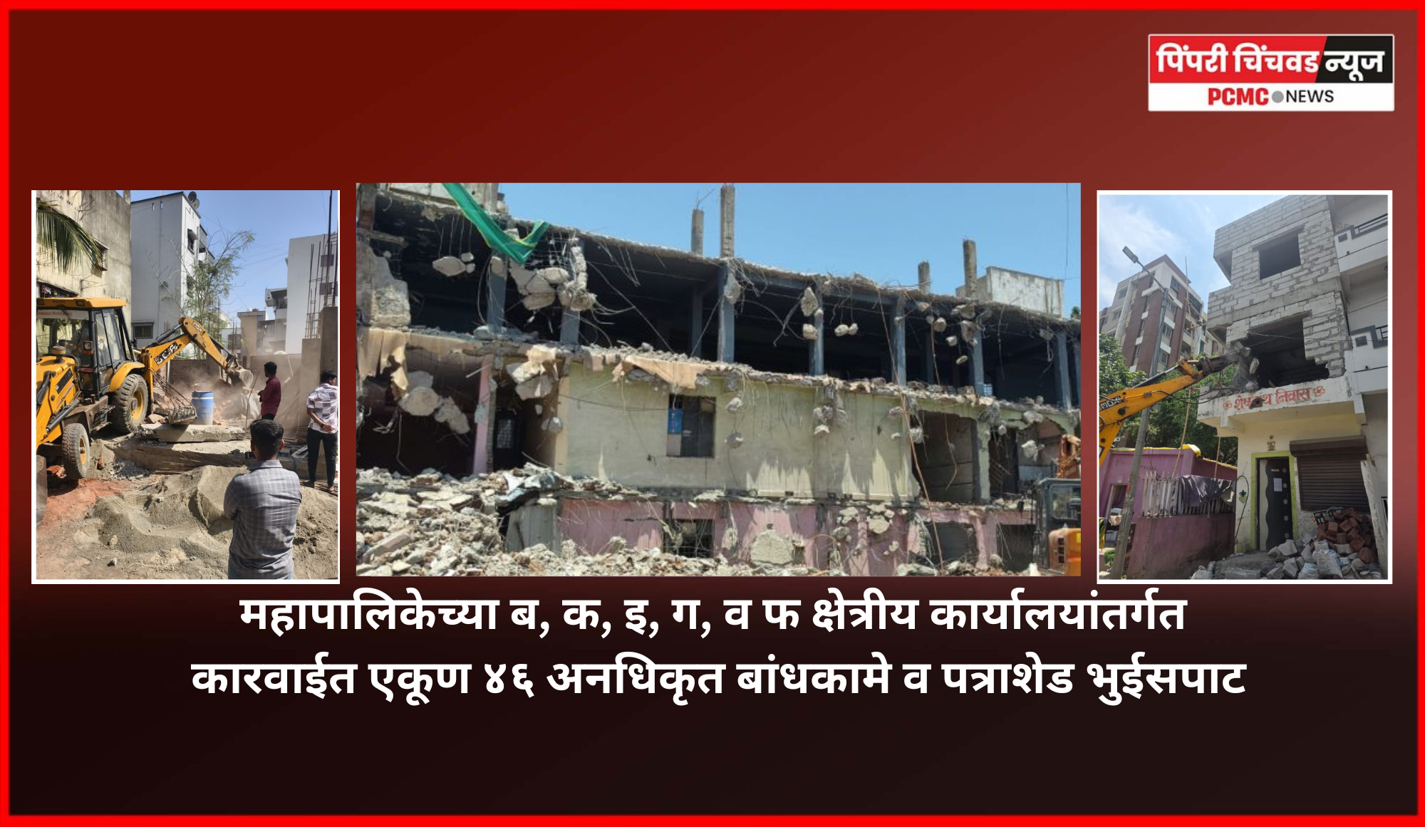महापालिकेच्या ब, क, इ, ग, व फ क्षेत्रीय कार्यालयांतर्गत कारवाईत एकूण ४६ अनधिकृत बांधकामे व पत्राशेड भुईसपाट