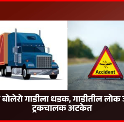ट्रकची बोलेरो गाडीला धडक, गाडीतील लोक जखमी, ट्रकचालक अटकेत