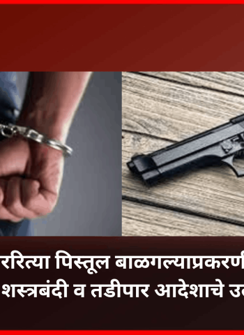 बेकायदेशीररित्या पिस्तूल बाळगल्याप्रकरणी तरुण अटकेत, शस्त्रबंदी व तडीपार आदेशाचे उल्लंघन