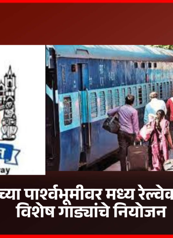 उन्हाळी सुट्ट्यांच्या पार्श्वभूमीवर मध्य रेल्वेकडून २४ उन्हाळी विशेष गाड्यांचे नियोजन