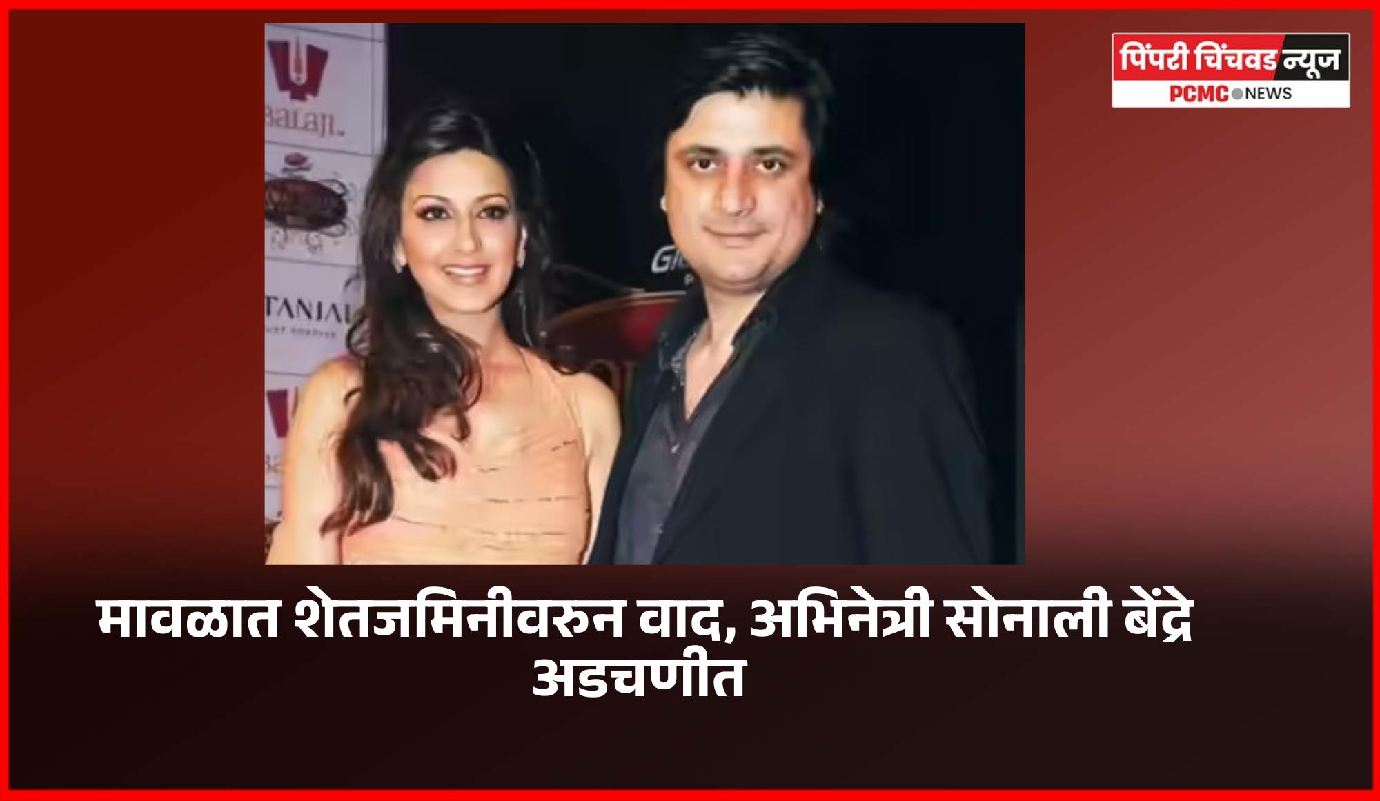 मावळात शेतजमिनीच्या वादात अभिनेत्री सोनाली बेंद्रे व पती गोल्डी बहल अडचणीत