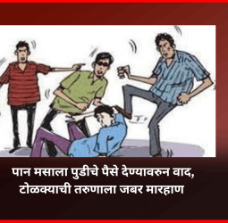 पान मसाला पुडीचे पैसे देण्यावरुन वाद, टोळक्याची तरुणाला जबर मारहाण