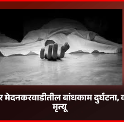 बालाजी नगर मेदनकरवाडीतील बांधकाम दुर्घटना, कामगाराचा मृत्यू