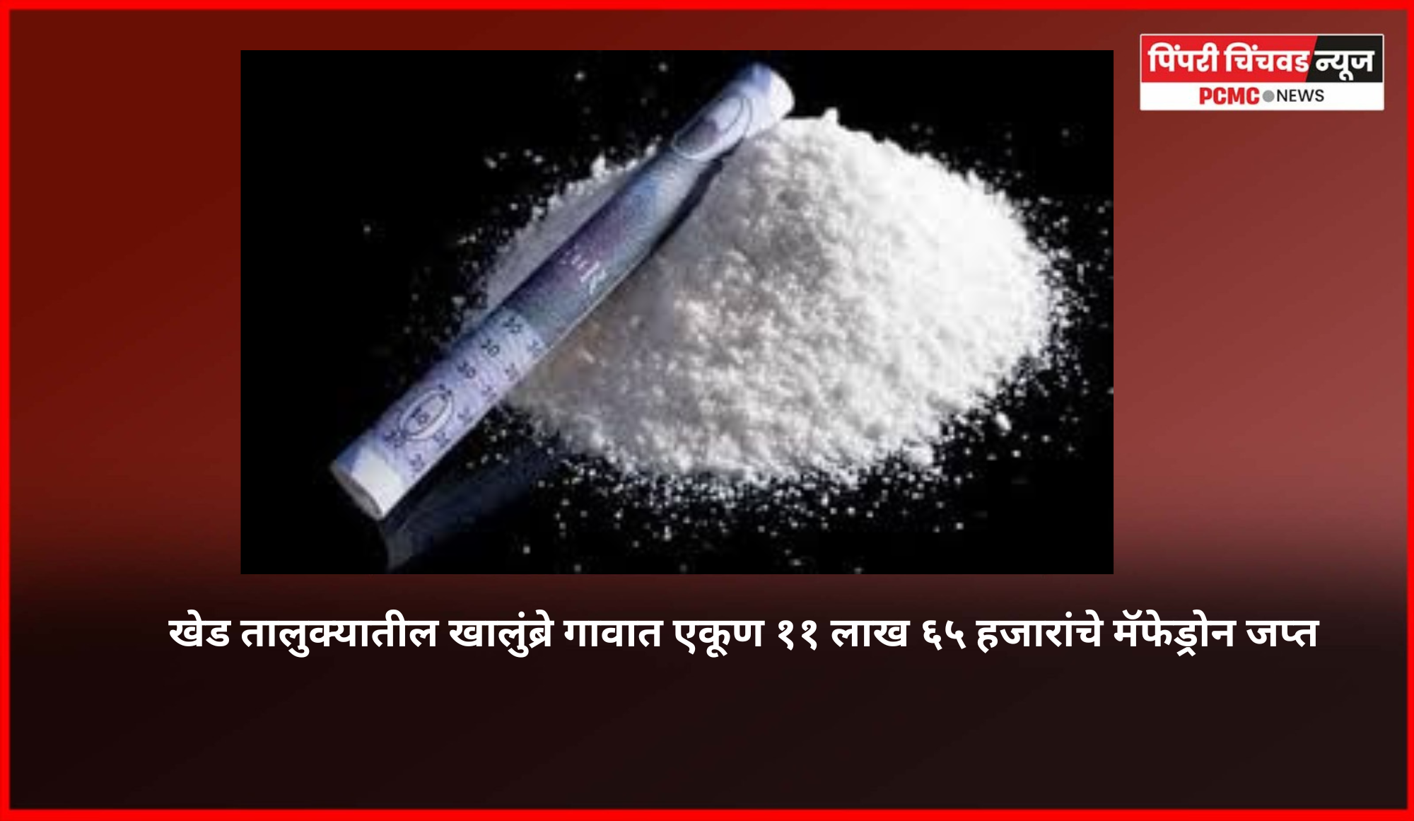 खेड तालुक्यातील खालुंब्रे गावात एकूण ११ लाख ६५ हजारांचे मॅफेड्रोन जप्त