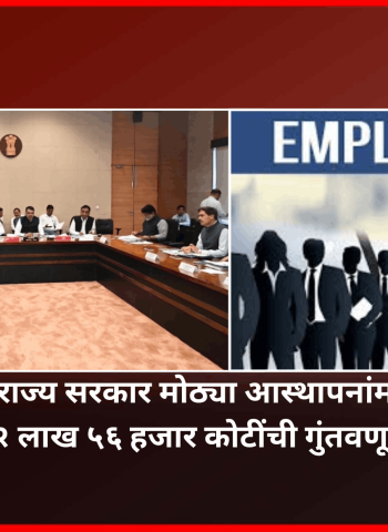 राज्यातील रोजगारनिर्मितीसाठी सरकारचे मोठे पाऊल, मोठ्या आस्थापनांमध्ये एकूण २ लाख ५६ हजार कोटींची गुंतवणूक करण्याचा निर्णय