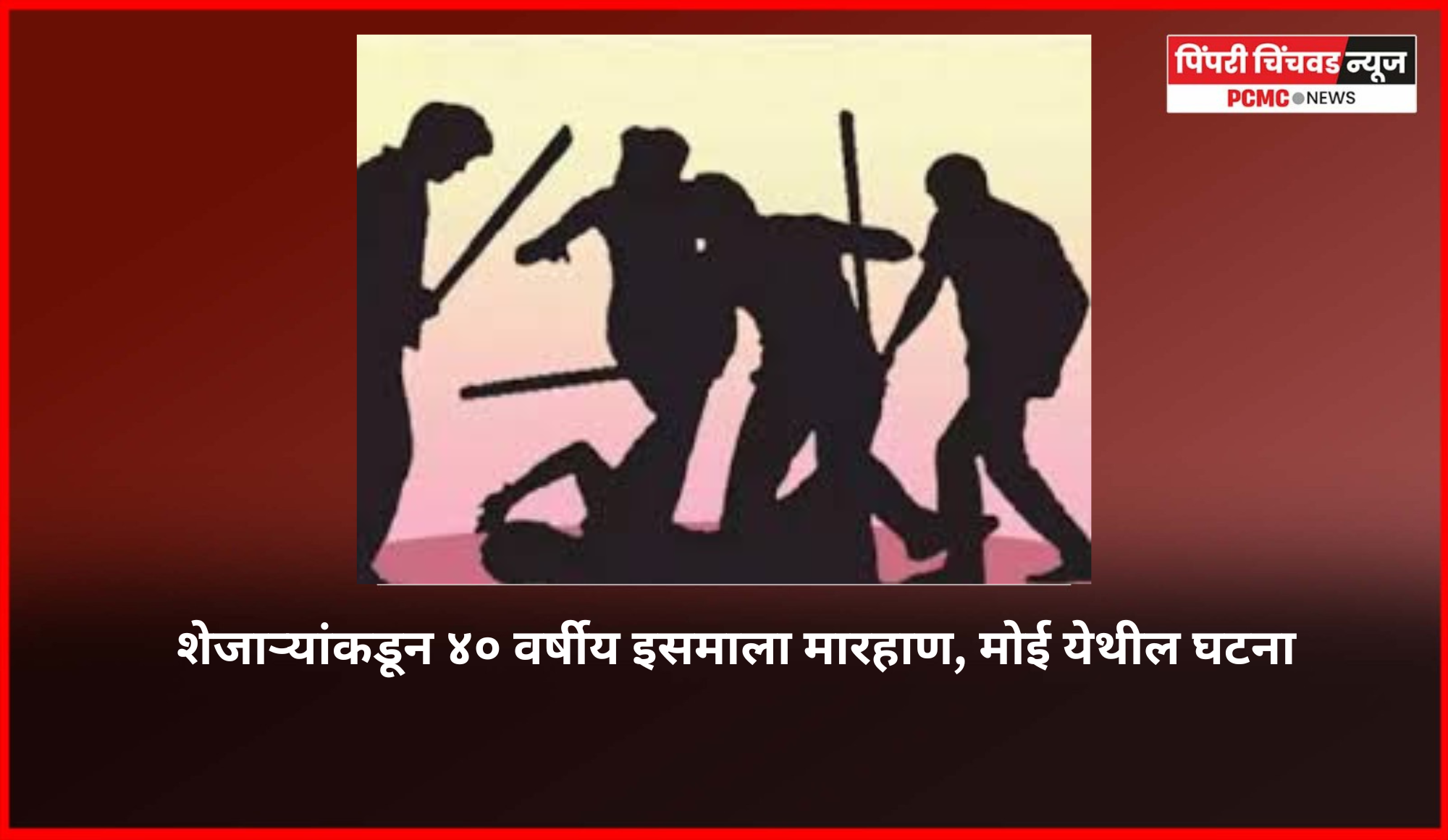 शेजाऱ्यांकडून ४० वर्षीय इसमाला मारहाण, मोई येथील घटना