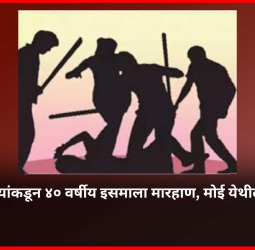 शेजाऱ्यांकडून ४० वर्षीय इसमाला मारहाण, मोई येथील घटना
