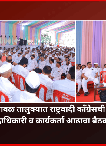 मावळ तालुक्यात राष्ट्रवादी काँग्रेसची पदाधिकारी व कार्यकर्ता आढावा बैठक उत्साहात