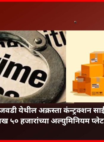 हिंजवडी येथील अक्रस्ता कंन्ट्रक्शन साईटवर ११ लाख ५० हजारांच्या अल्युमिनियम प्लेटांची चोरी