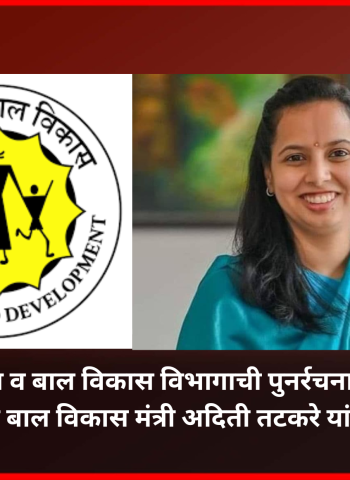 महिला व बाल विकास विभागाची पुनर्रचना होणार, असंख्य नवीन पदांसाठी होणार भरती,  महिला व बाल विकास मंत्री अदिती तटकरे यांची माहिती