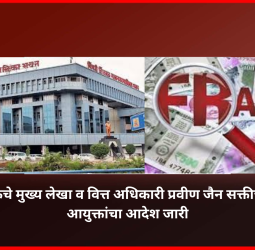 '५२ कोटींच्या गैरव्यवहार प्रकरणामुळे' महापालिकेचे मुख्य लेखा व वित्त अधिकारी प्रवीण जैन सक्तीच्या रजेवर, आयुक्तांचा आदेश जारी