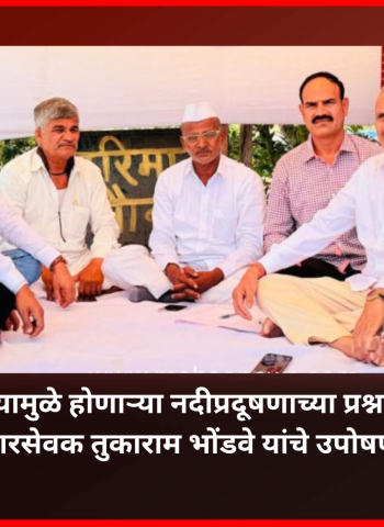 दूषित पाण्यामुळे होणाऱ्या नदीप्रदूषणाच्या प्रश्नावर माजी नगरसेवक तुकाराम भोंडवे यांचे उपोषण