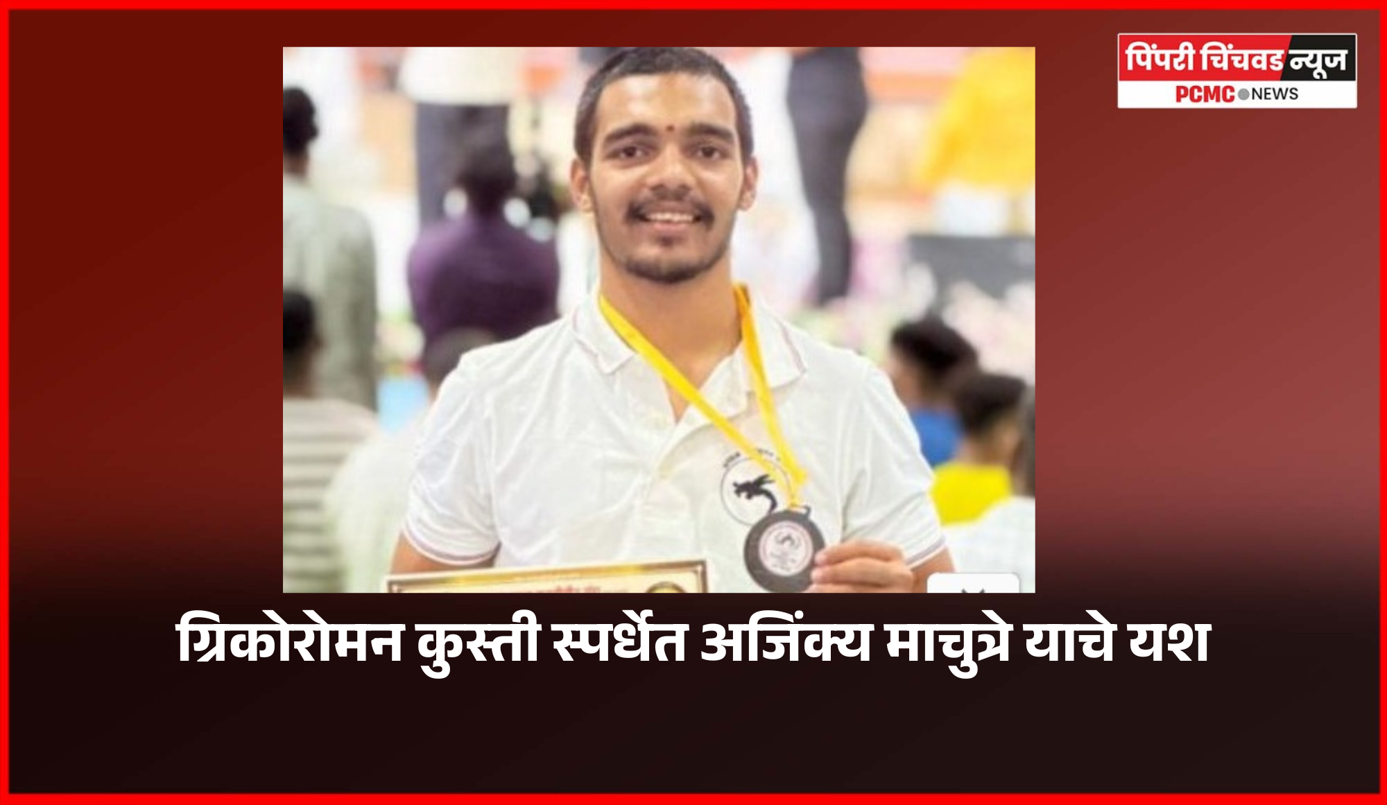 ग्रिकोरोमन कुस्ती स्पर्धेत शहरातील पैलवान अजिंक्य माचुत्रे याची कांस्यपदकाची कामगिरी