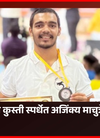 ग्रिकोरोमन कुस्ती स्पर्धेत शहरातील पैलवान अजिंक्य माचुत्रे याची कांस्यपदकाची कामगिरी