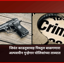 जिवंत काडतूसासह पिस्तूल बाळगणारा अल्पवयीन गुन्हेगार पोलिसांच्या ताब्यात