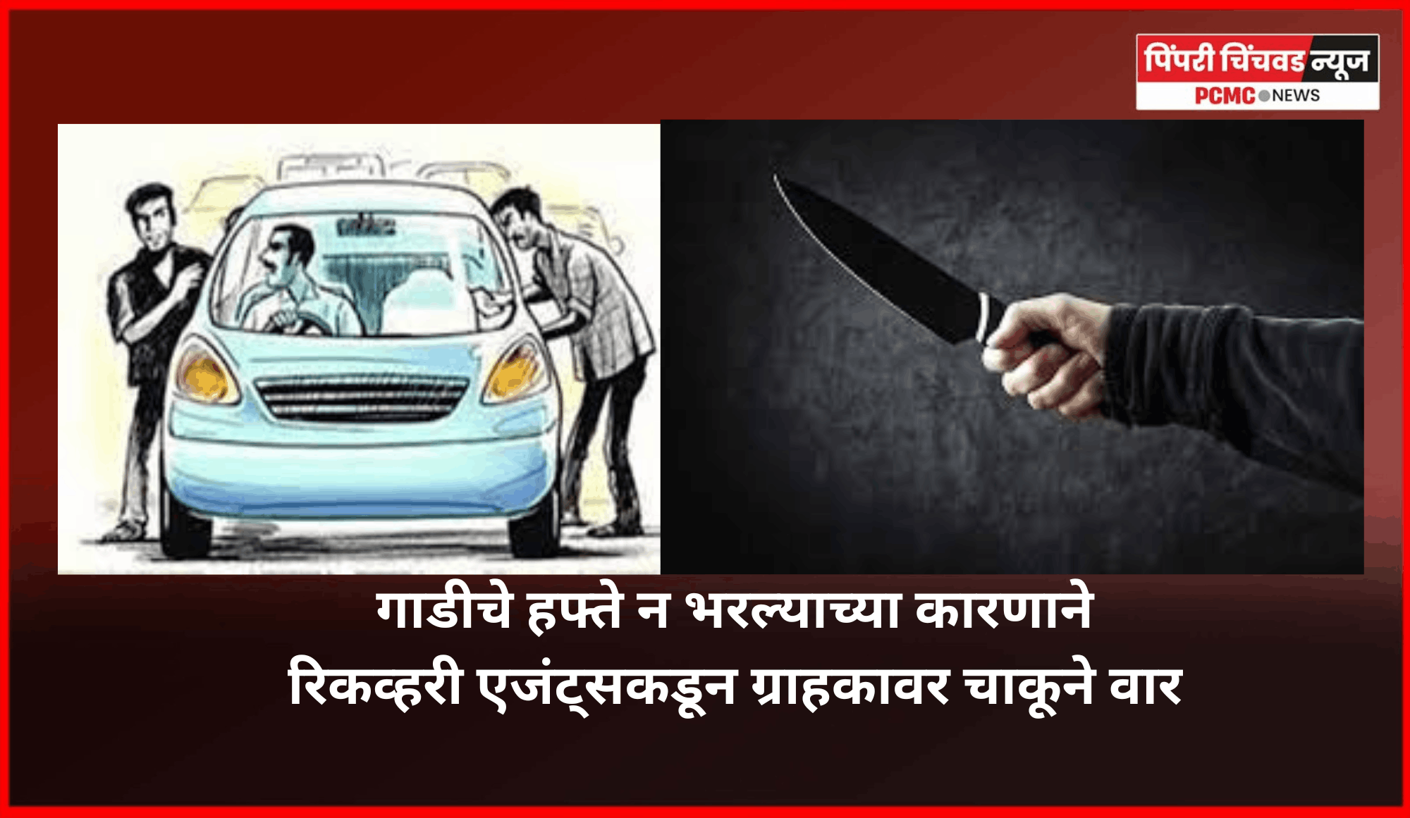 गाडीचे हफ्ते न भरल्याच्या कारणाने रिकव्हरी एजंट्सकडून ग्राहकावर चाकूने वार