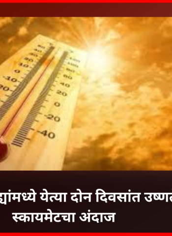 राज्यातील ६ जिल्ह्यांमध्ये येत्या दोन दिवसांत उष्णतेच्या लाट, स्कायमेटचा अंदाज