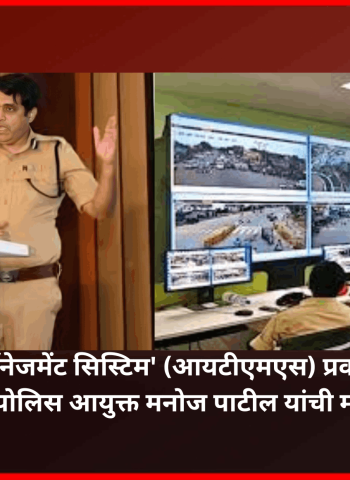 'इंटेलिजंट ट्रॅफिक मॅनेजमेंट सिस्टिम' (आयटीएमएस) प्रकल्प अंतिम टप्यात, अपर पोलिस आयुक्त मनोज पाटील यांची माहिती
