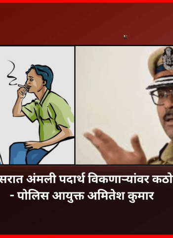 शाळा-महाविद्यालय परिसरात अंमली पदार्थ विकणाऱ्यांवर कठोर कारवाई केली जाईल - पोलिस आयुक्त अमितेश कुमार