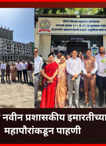 महापालिकेच्या नवीन प्रशासकीय इमारतीचा प्रकल्प निर्धारित वेळेत पूर्ण करा, महापौर रवी लांडगे यांचे निर्देश