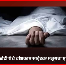 आळंदी येथे बांधकाम साईटवर मजूराचा मृत्यू