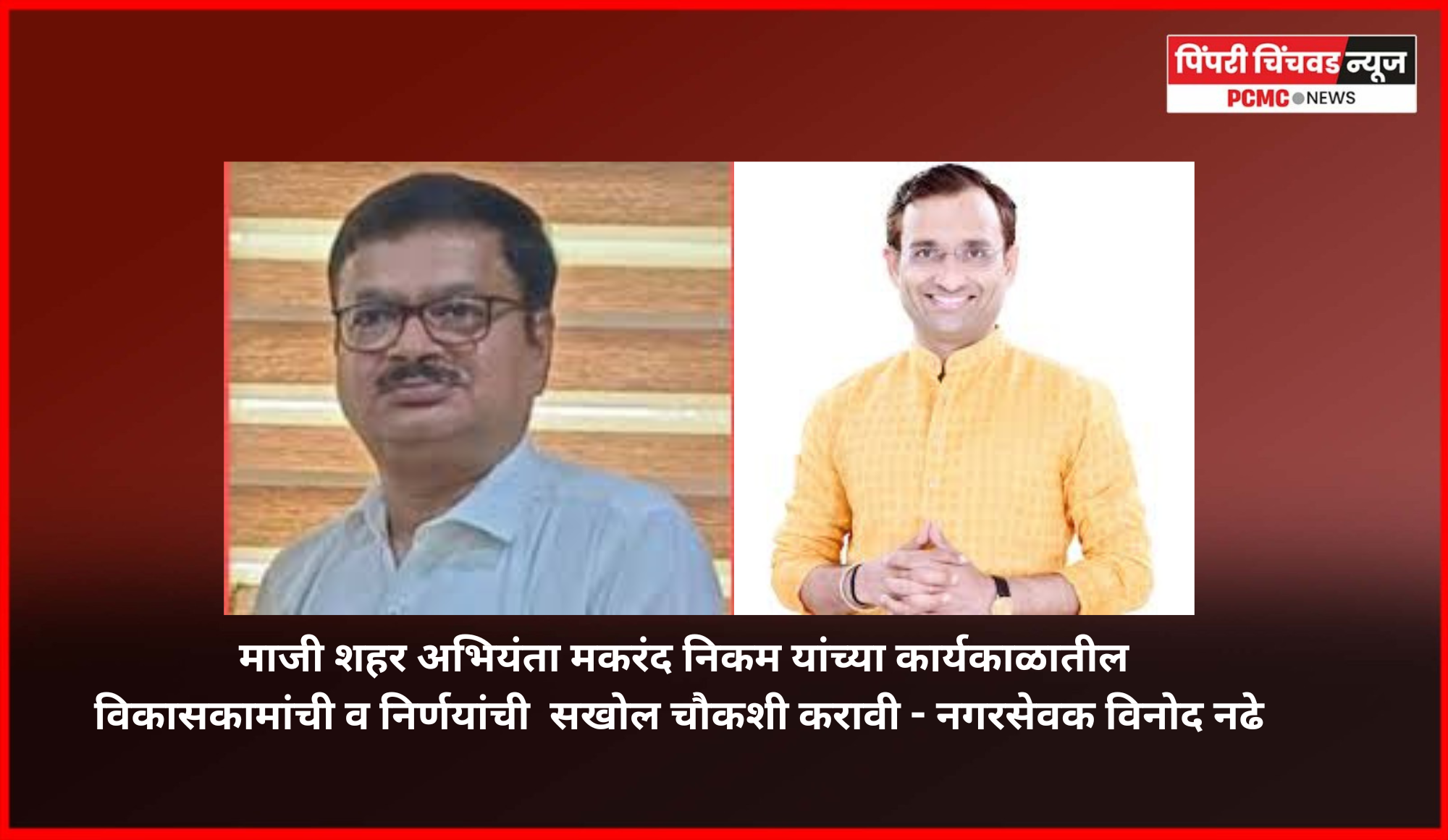 माजी शहर अभियंता मकरंद निकम यांच्या कार्यकाळातील विकासकामे, निविदा प्रक्रिया, देयकांची सखोल चौकशी करावी,  - नगरसेवक विनोद नढे यांची मागणी, महापालिका आयुक्तांना दिले निवेदन