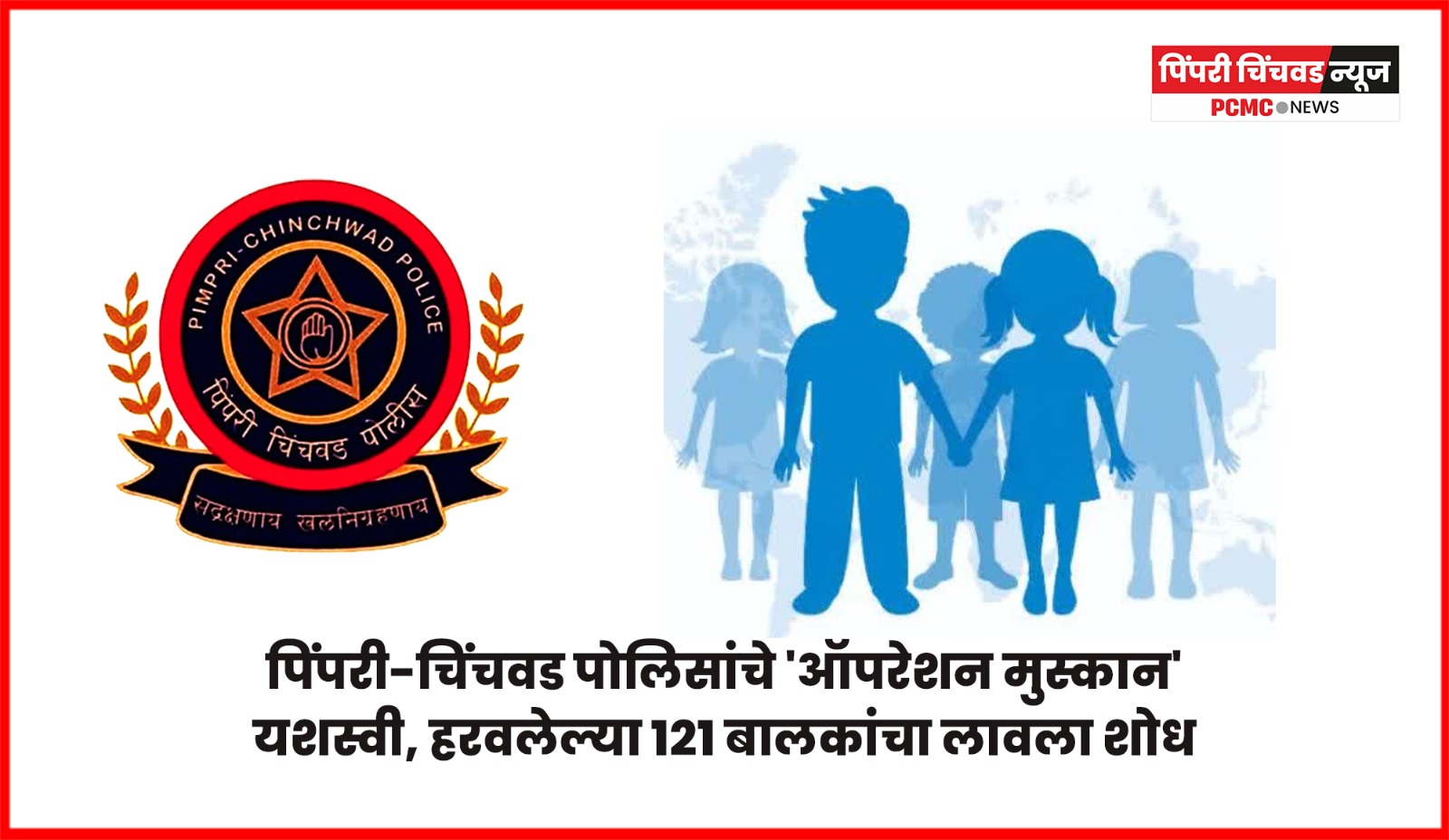पिंपरी-चिंचवड पोलिसांचे 'ऑपरेश मुस्कान' यशस्वी, हरवलेल्या १२१ बालकांचा लावला शोध