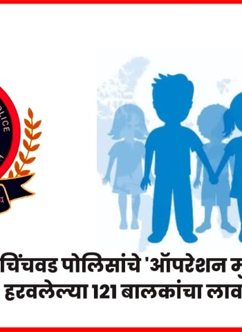 पिंपरी-चिंचवड पोलिसांचे 'ऑपरेश मुस्कान' यशस्वी, हरवलेल्या १२१ बालकांचा लावला शोध