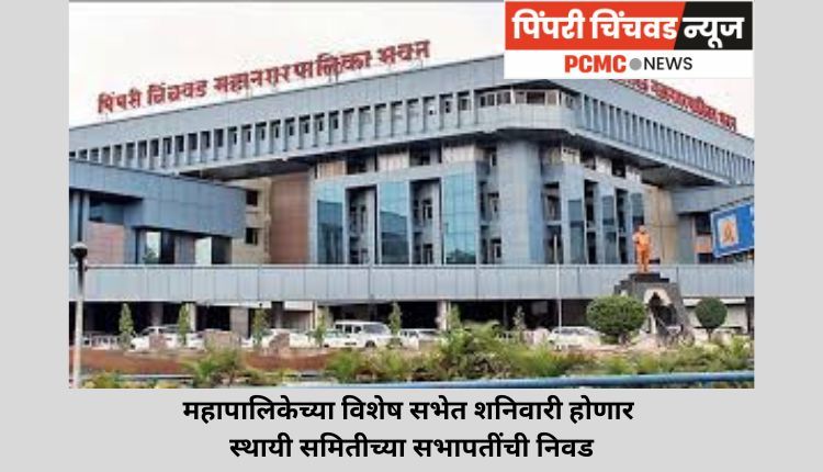 महापालिकेच्या विशेष सभेत शनिवारी होणार स्थायी समितीच्या सभापतींची निवड