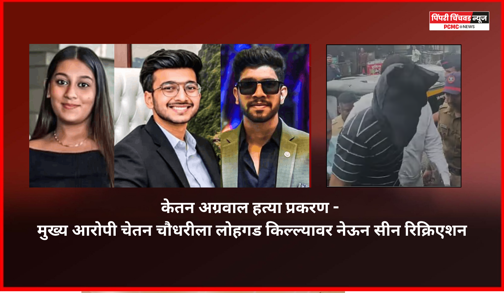केतन अग्रवाल हत्या प्रकरण - मुख्य आरोपी चेतन चौधरीला लोहगड किल्ल्यावर नेऊन सीन रिक्रिएशन