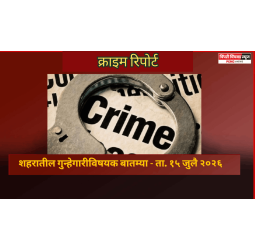 क्राइम रिपोर्ट -   शहरातील गुन्हेगारीविषयक बातम्या - ता. १५ जुलै २०२६