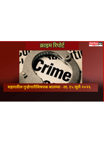 क्राइम रिपोर्ट -   शहरातील गुन्हेगारीविषयक बातम्या - ता. १५ जुलै २०२६