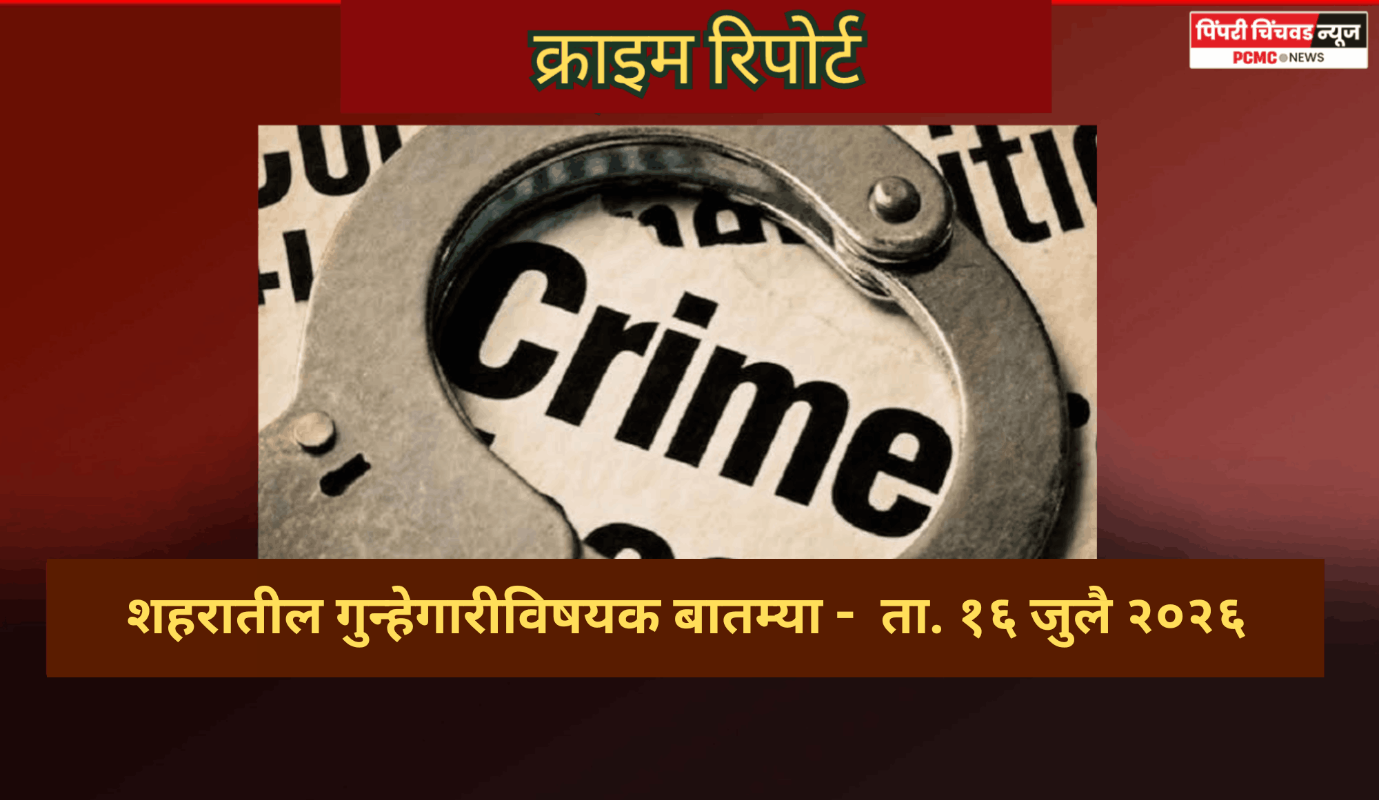 क्राइम रिपोर्ट -  शहरातील गुन्हेगारीविषयक बातम्या -  ता. १६ जुलै २०२६
