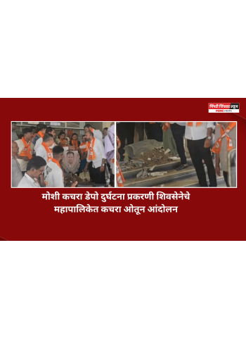 मोशी कचरा डेपो दुर्घटना प्रकरणी शिवसेनेचे महापालिकेत कचरा ओतून आंदोलन