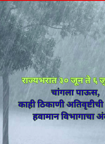 राज्यभरात ३० जून ते ६ जुलैपर्यंत चांगला पाऊस, काही ठिकाणी अतिवृष्टीची शक्यता, हवामान विभागाचा अंदाज