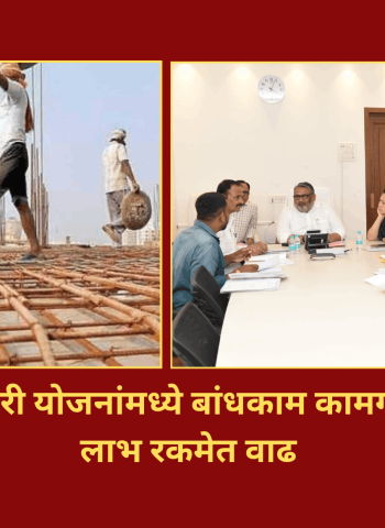 विविध कल्याणकारी योजनांमध्ये बांधकाम कामगारांना मिळणाऱ्या लाभ रकमेत वाढ