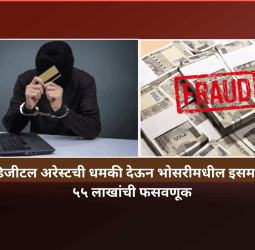 डिजीटल अरेस्टची धमकी देऊन भोसरीमधील एका इसमाची ५५ लाखांची फसवणूक