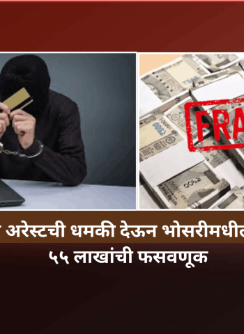 डिजीटल अरेस्टची धमकी देऊन भोसरीमधील एका इसमाची ५५ लाखांची फसवणूक