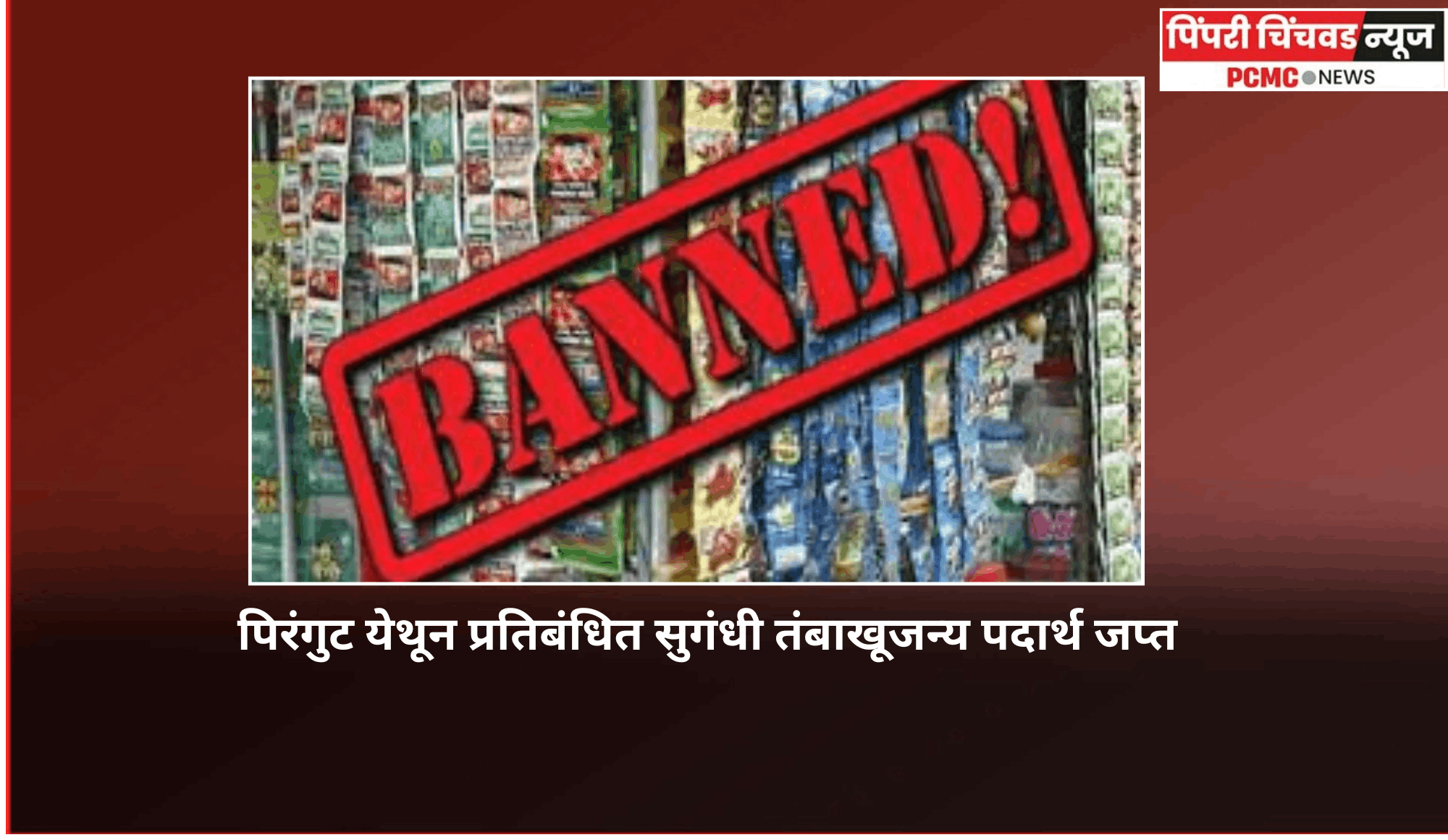पिरंगुट येथून प्रतिबंधित सुगंधी तंबाखूजन्य पदार्थ जप्त