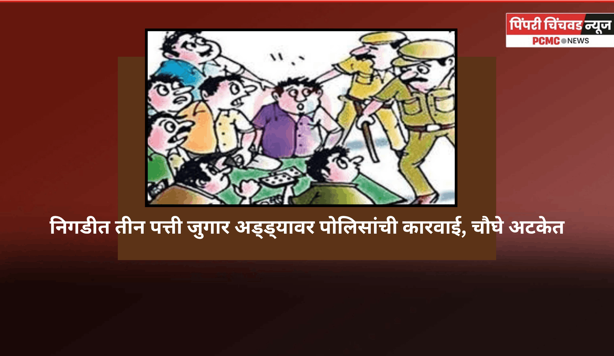 निगडीत तीन पत्ती जुगार अड्ड्यावर पोलिसांची कारवाई, चौघे अटकेत