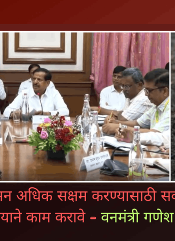 वन प्रशासन अधिक सक्षम करण्यासाठी सर्व यंत्रणांनी समन्वयाने काम करावे - वनमंत्री गणेश नाईक